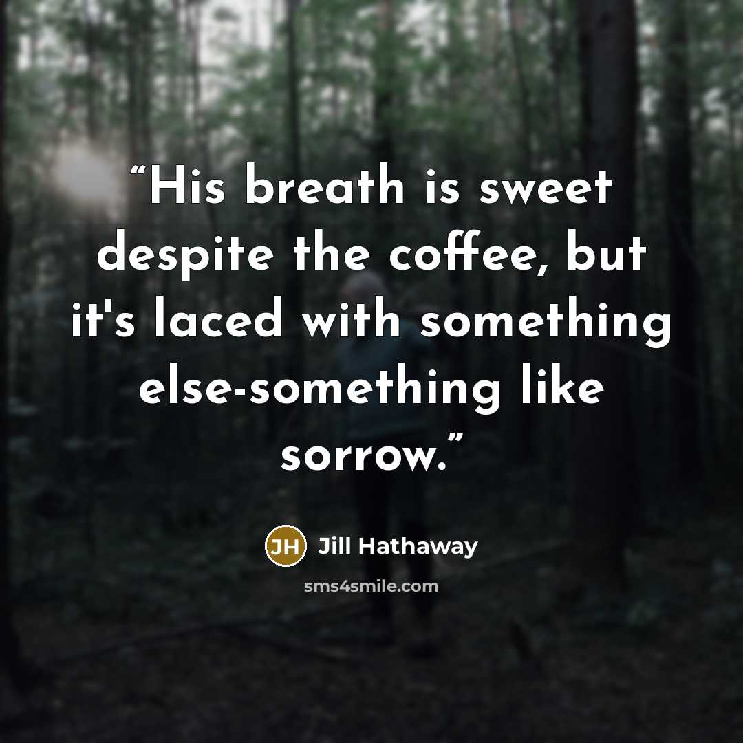 “His breath is sweet despite the coffee, but it's laced with something else-something like sorrow.” quote by Jill Hathaway