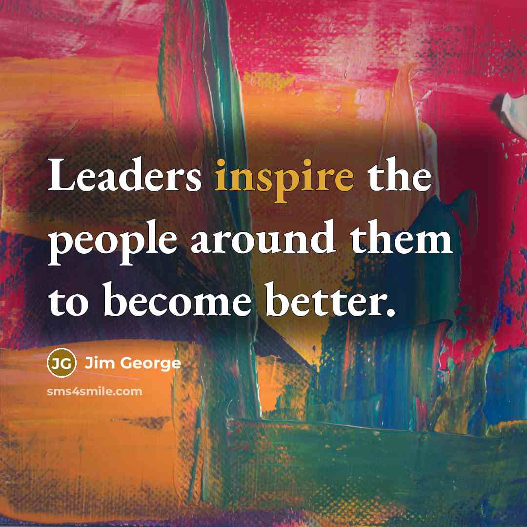 “Leaders inspire the people around them to become better.…” quote by Jim George