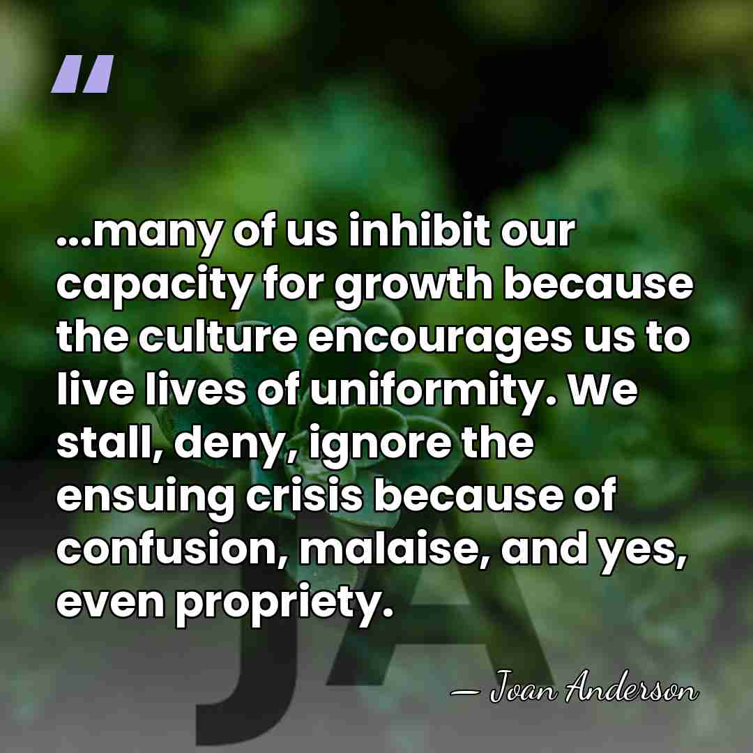 ...many of us inhibit our capacity for growth because the culture encourages&hellip; - Joan Anderson