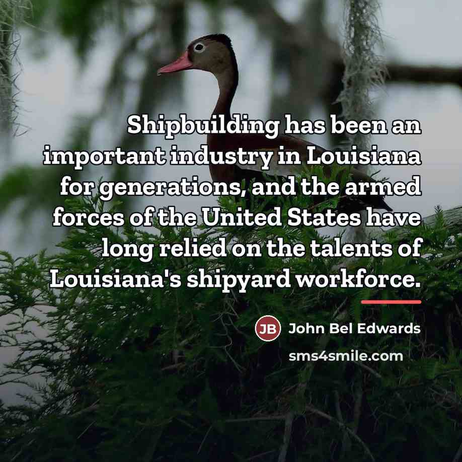 “Shipbuilding has been an important industry in Louisiana for generations,…” quote by John Bel Edwards