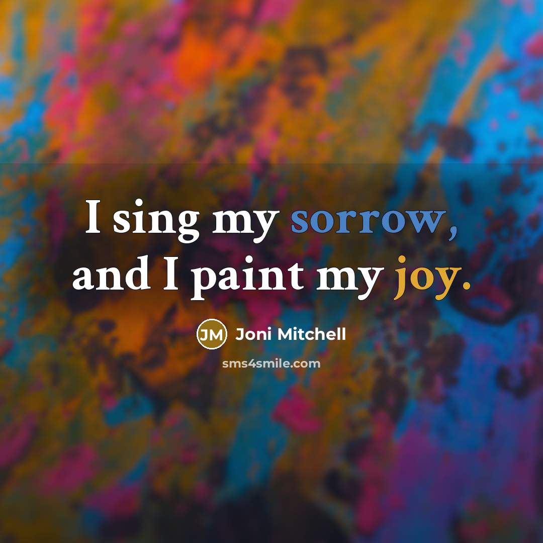 “I sing my sorrow, and I paint my joy.…” quote by Joni Mitchell