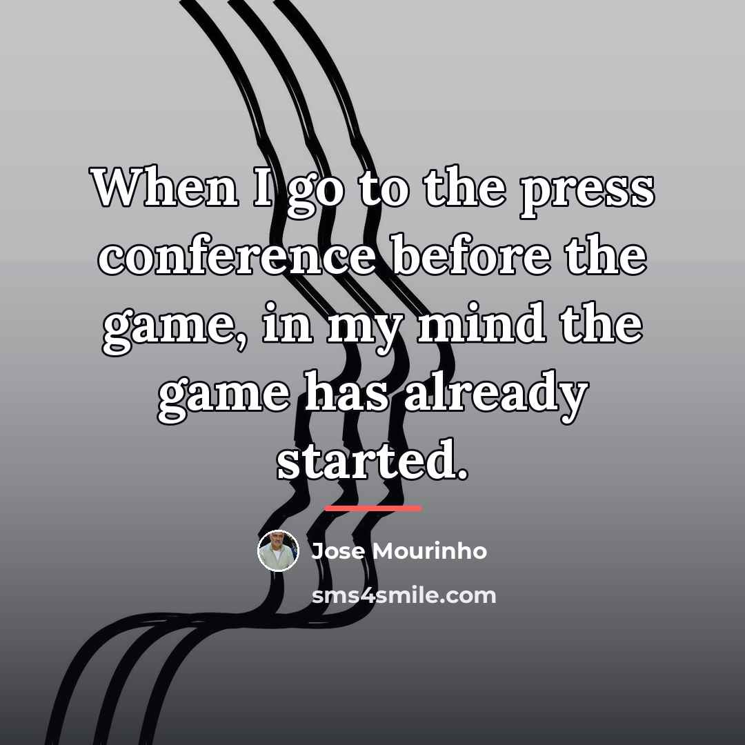 “When I go to the press conference before the game,…” quote by Jose Mourinho