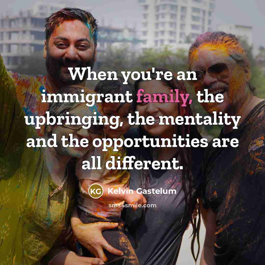 “When you're an immigrant family, the upbringing, the mentality and…” quote by Kelvin Gastelum
