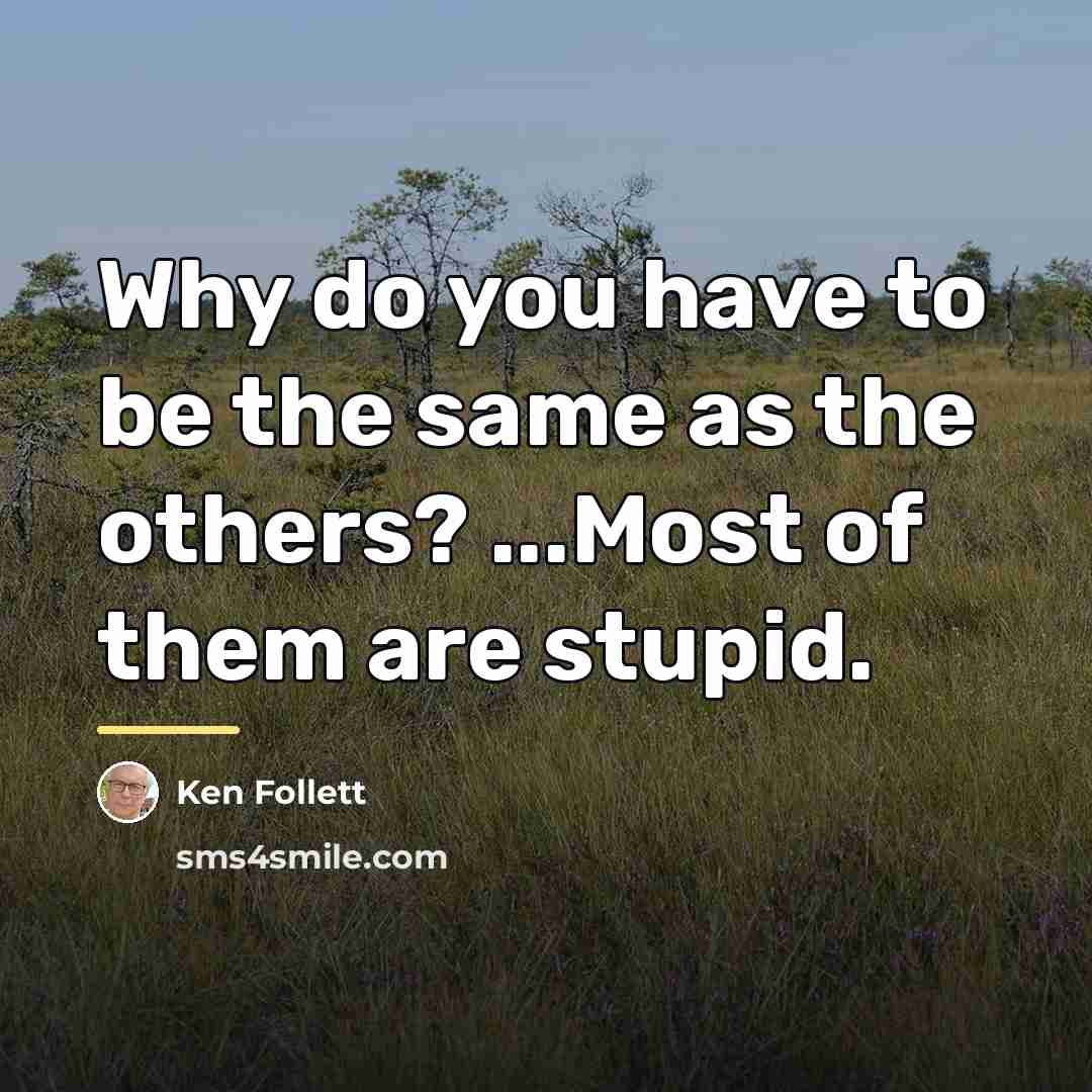 “Why do you have to be the same as the…” quote by Ken Follett