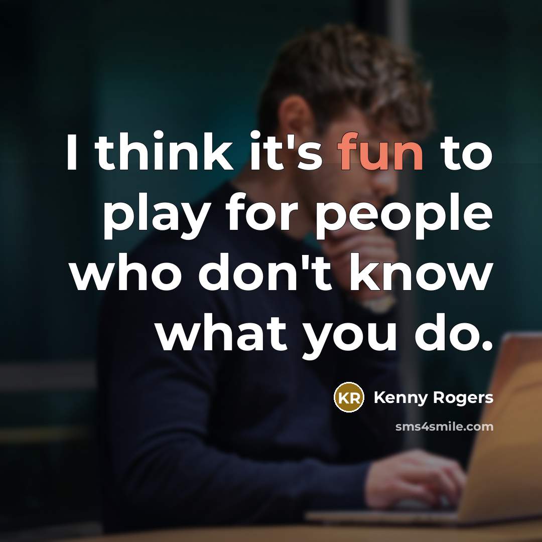 “I think it's fun to play for people who don't…” quote by Kenny Rogers