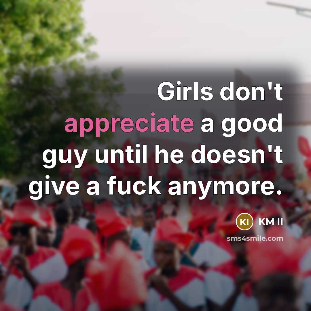 “Girls don't appreciate a good guy until he doesn't give a fuck anymore.” quote by KM II
