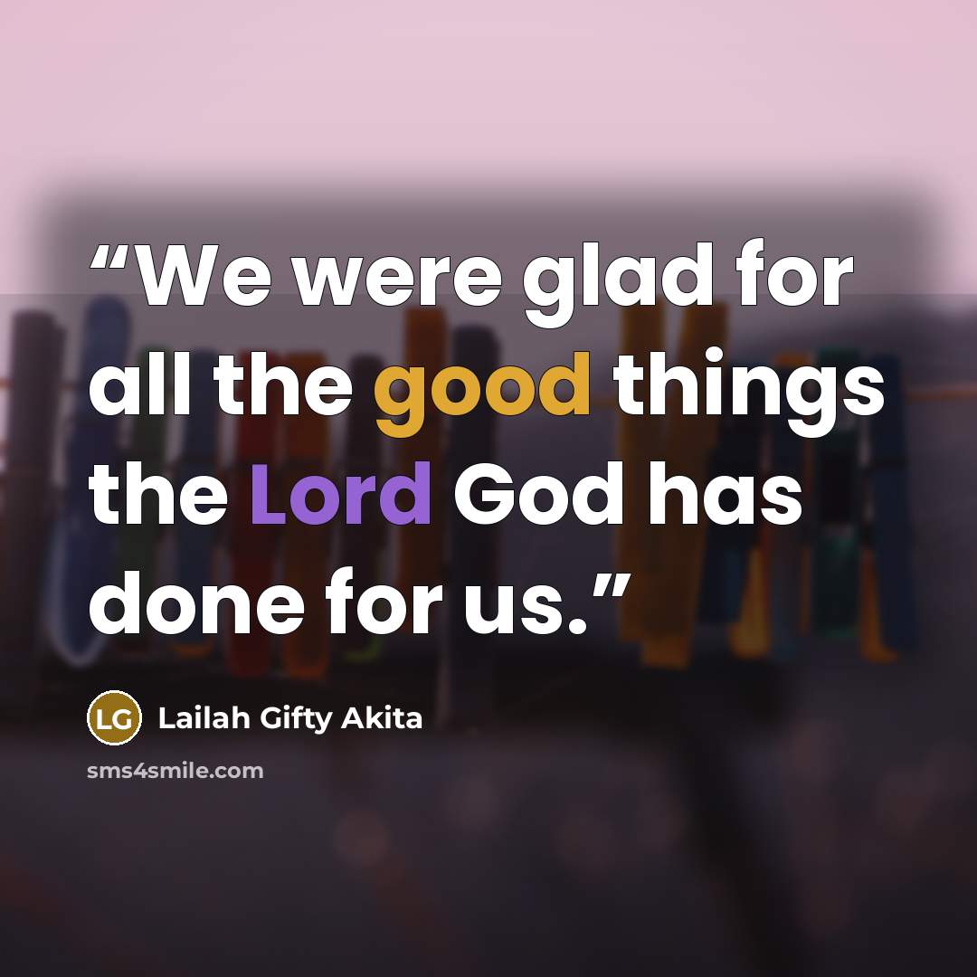 “We were glad for all the good things the Lord God has done for us.” quote by Lailah Gifty Akita