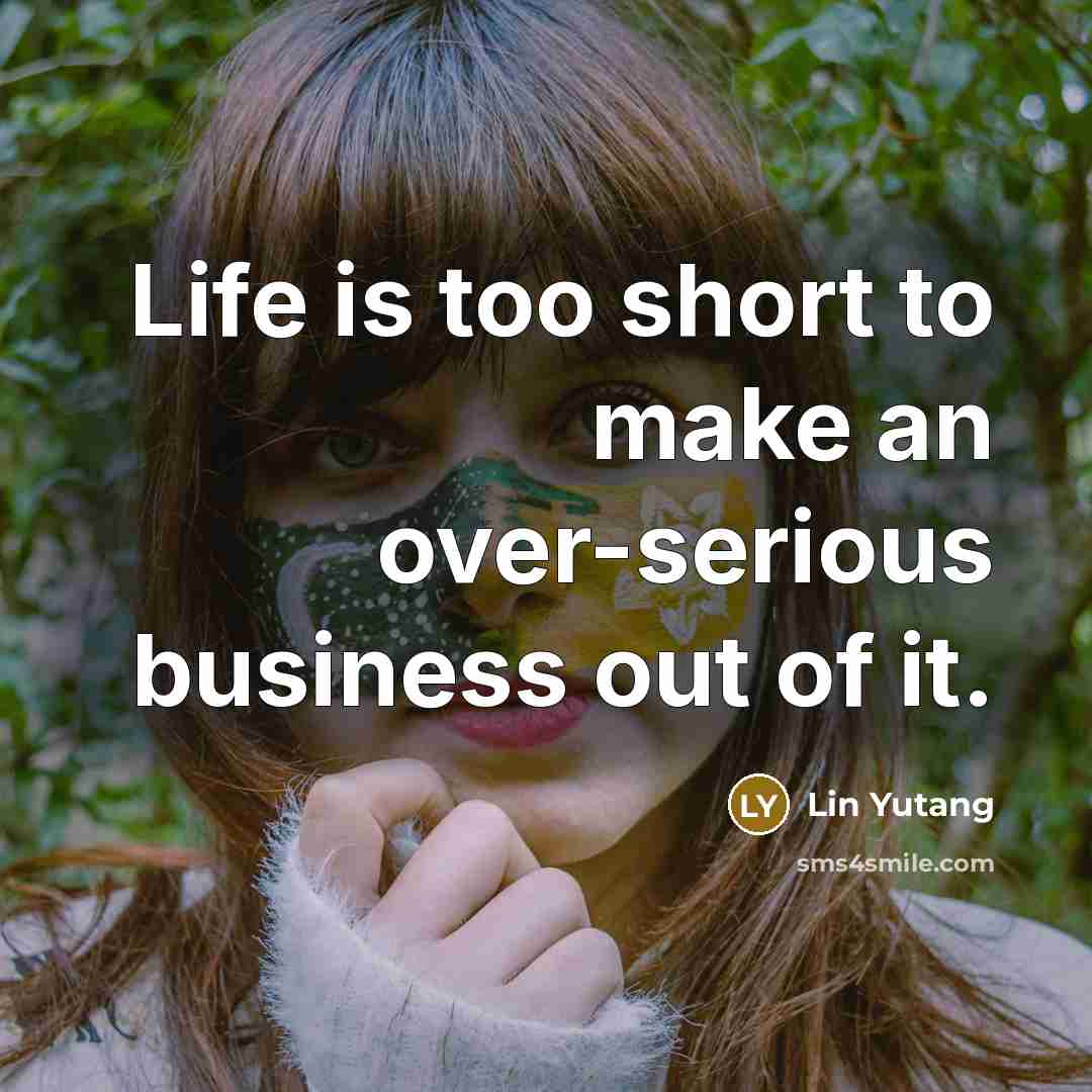 “Life is too short to make an over-serious business out…” quote by Lin Yutang