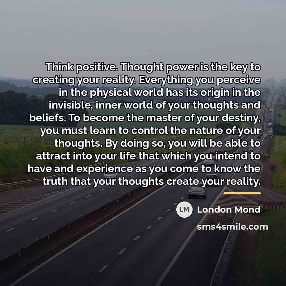“Think positive. Thought power is the key to creating your…” quote by London Mond