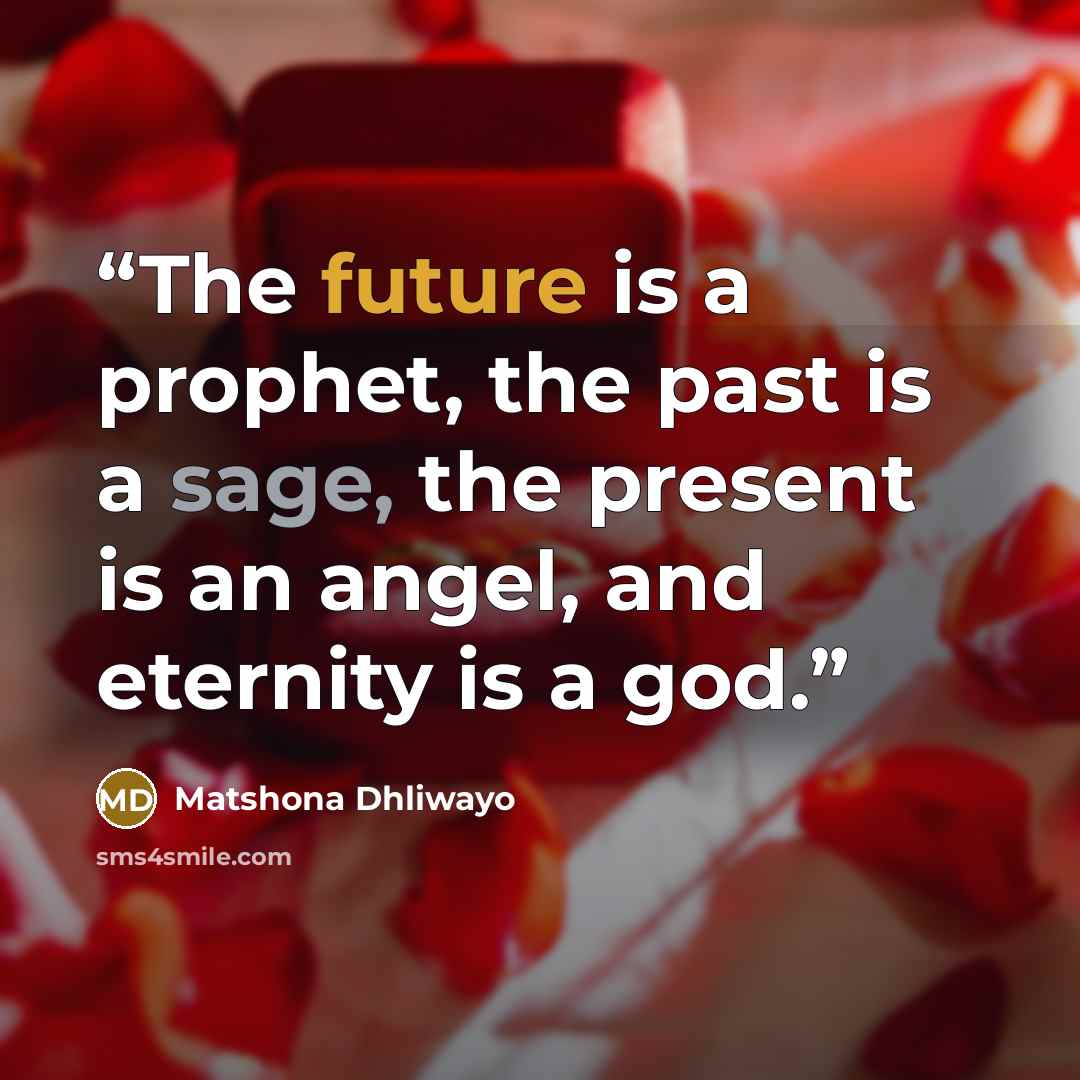 “The future is a prophet, the past is a sage, the present is an angel, and eternity is a god.” quote by Matshona Dhliwayo
