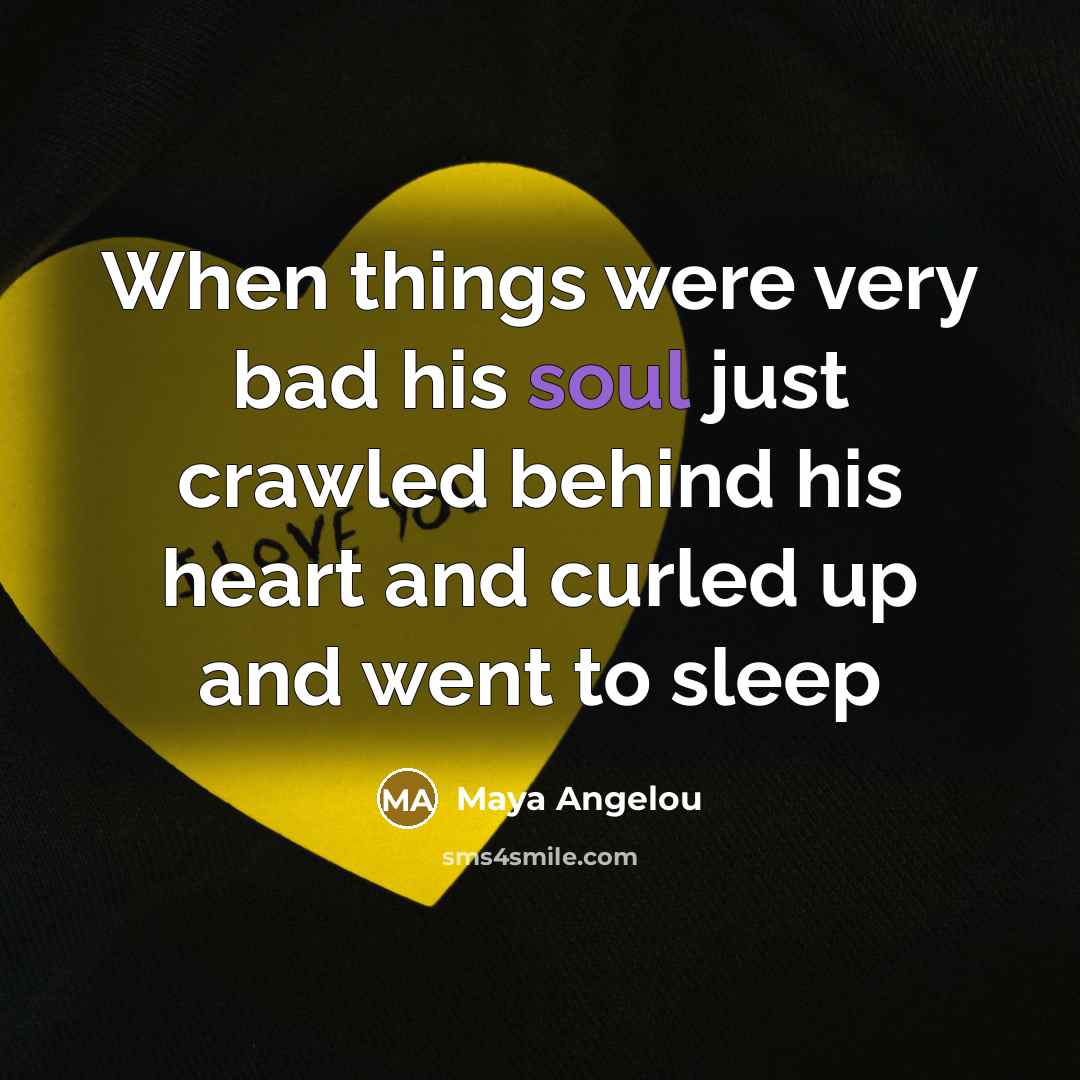 “When things were very bad his soul just crawled behind…” quote by Maya Angelou