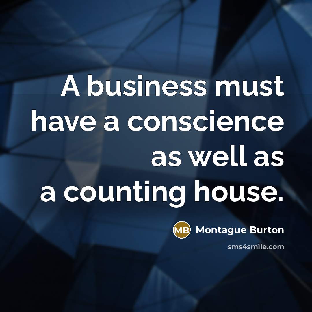 “A business must have a conscience as well as a counting house.” quote by Montague Burton