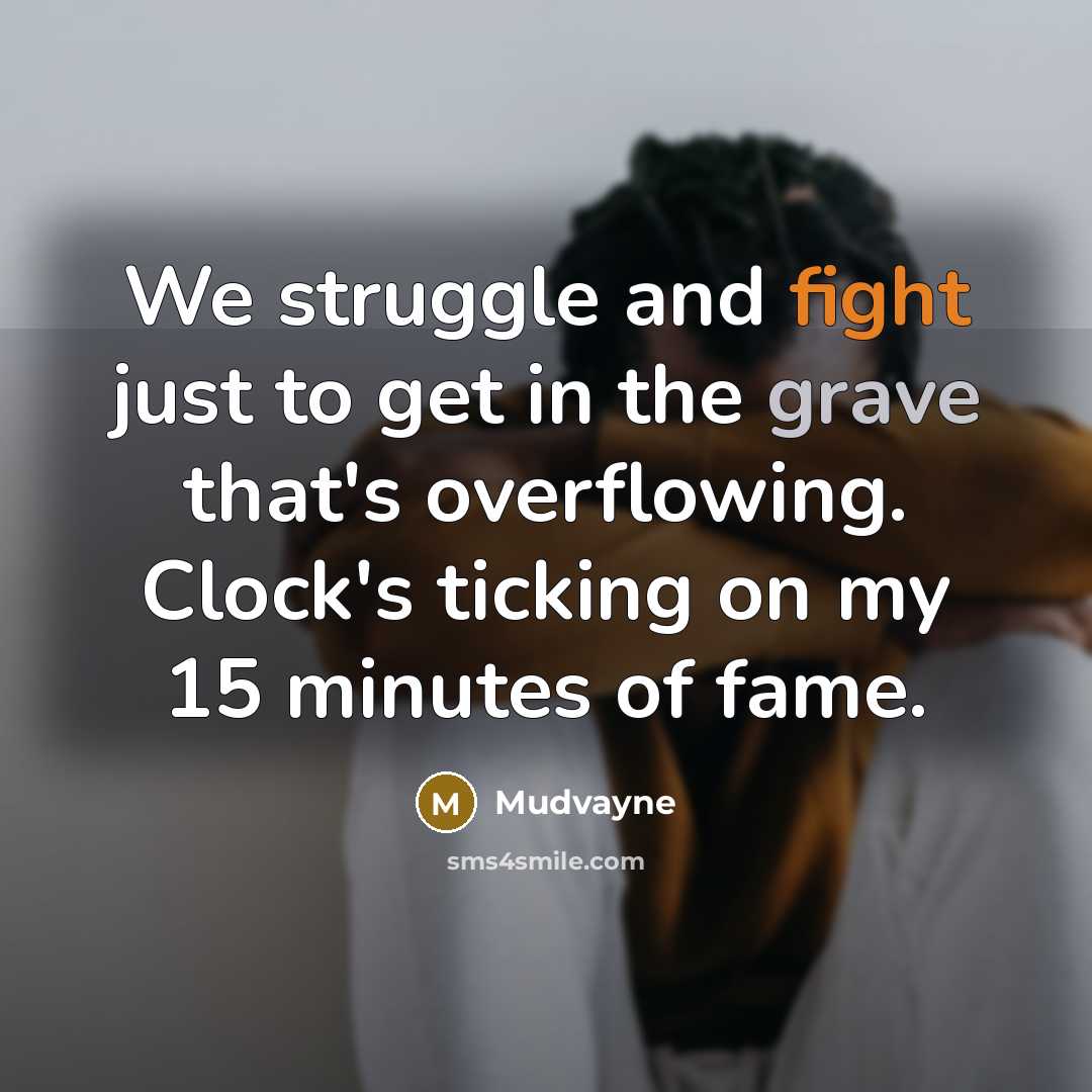 “We struggle and fight just to get in the grave that's overflowing. Clock's ticking on my 15 minutes of fame.” quote by Mudvayne