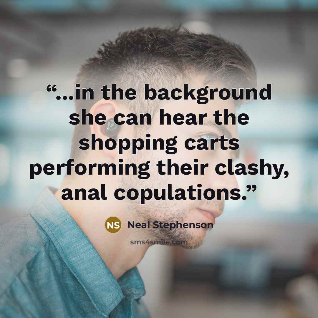 “...in the background she can hear the shopping carts performing their clashy, anal copulations.” quote by Neal Stephenson