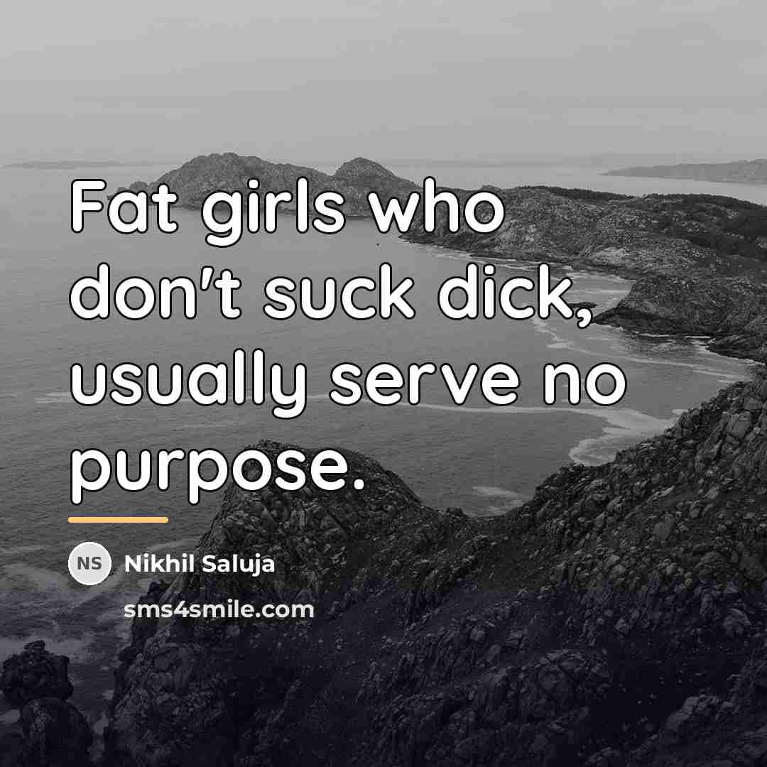 “Fat girls who don't suck dick, usually serve no purpose.…” quote by Nikhil Saluja