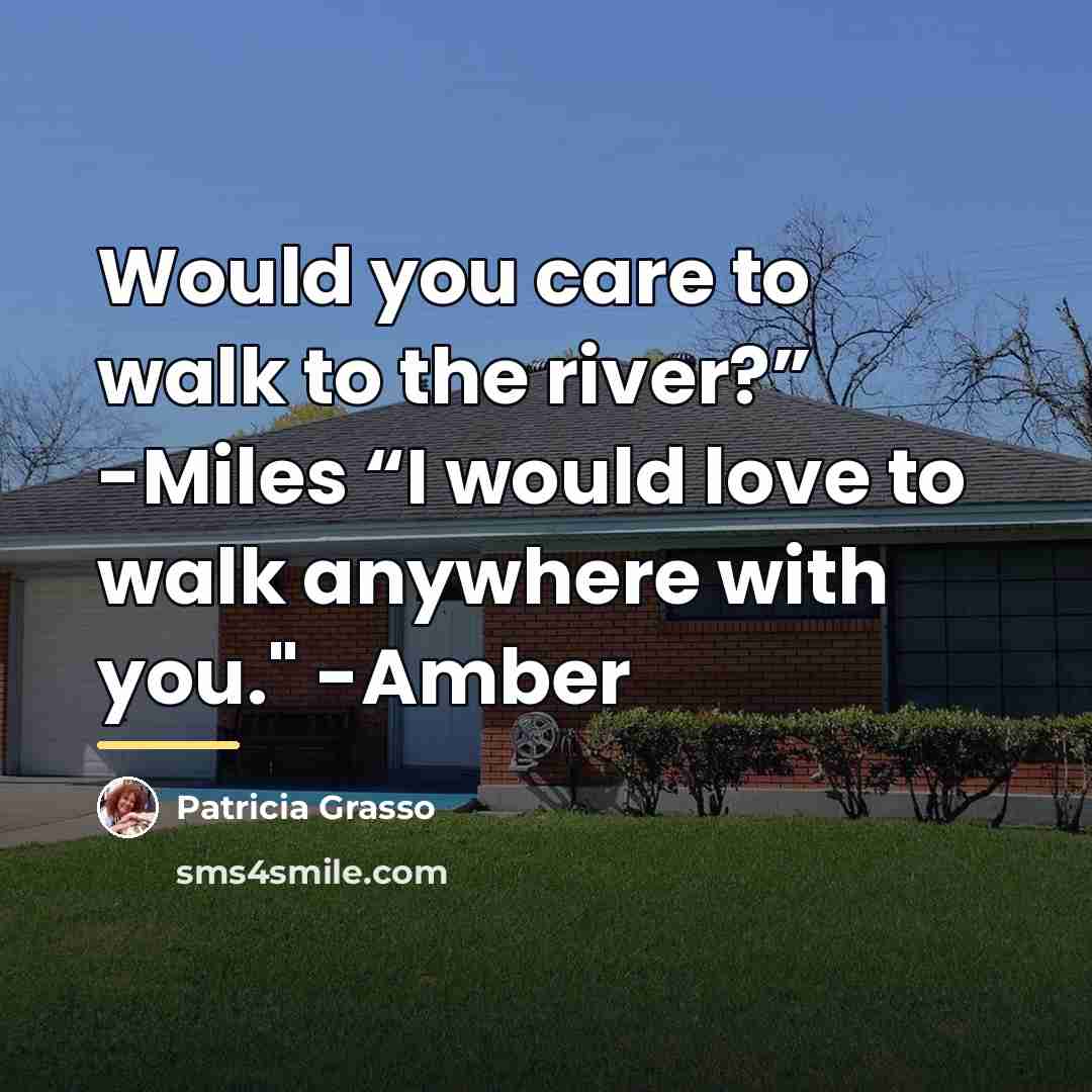 “Would you care to walk to the river?” -Miles “I…” quote by Patricia Grasso