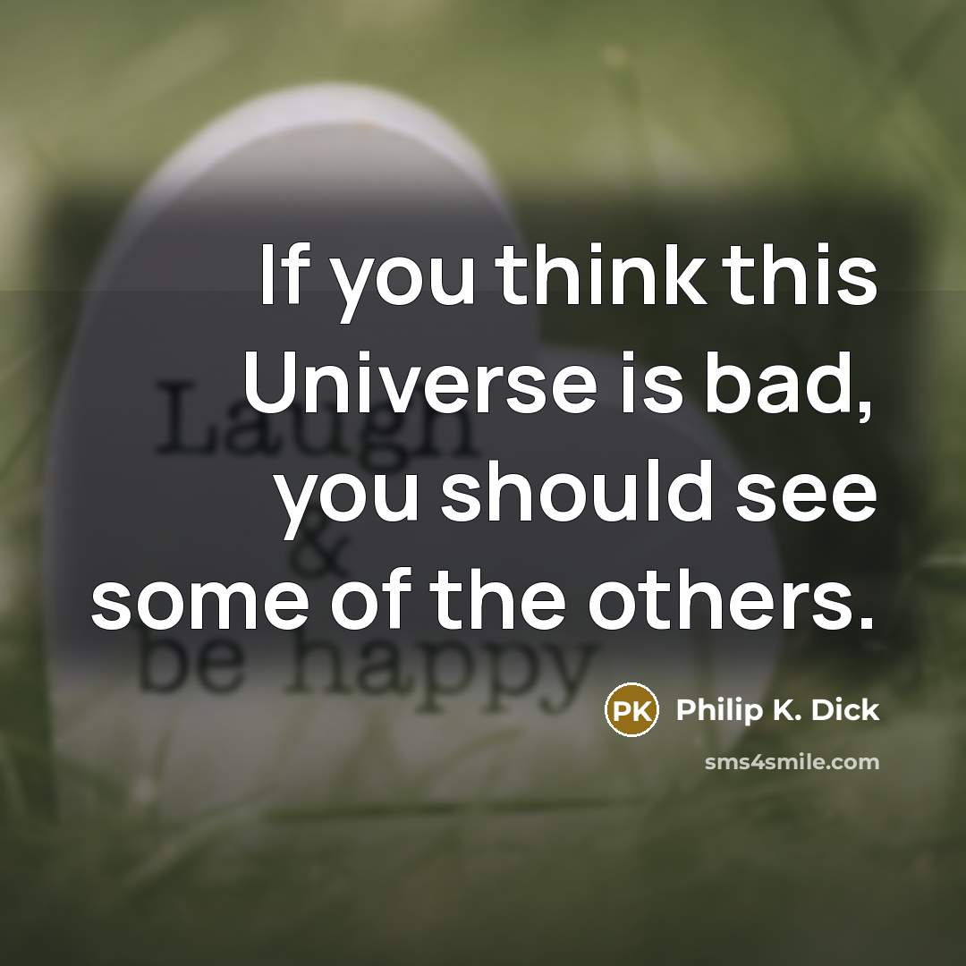 “If you think this Universe is bad, you should see…” quote by Philip K. Dick
