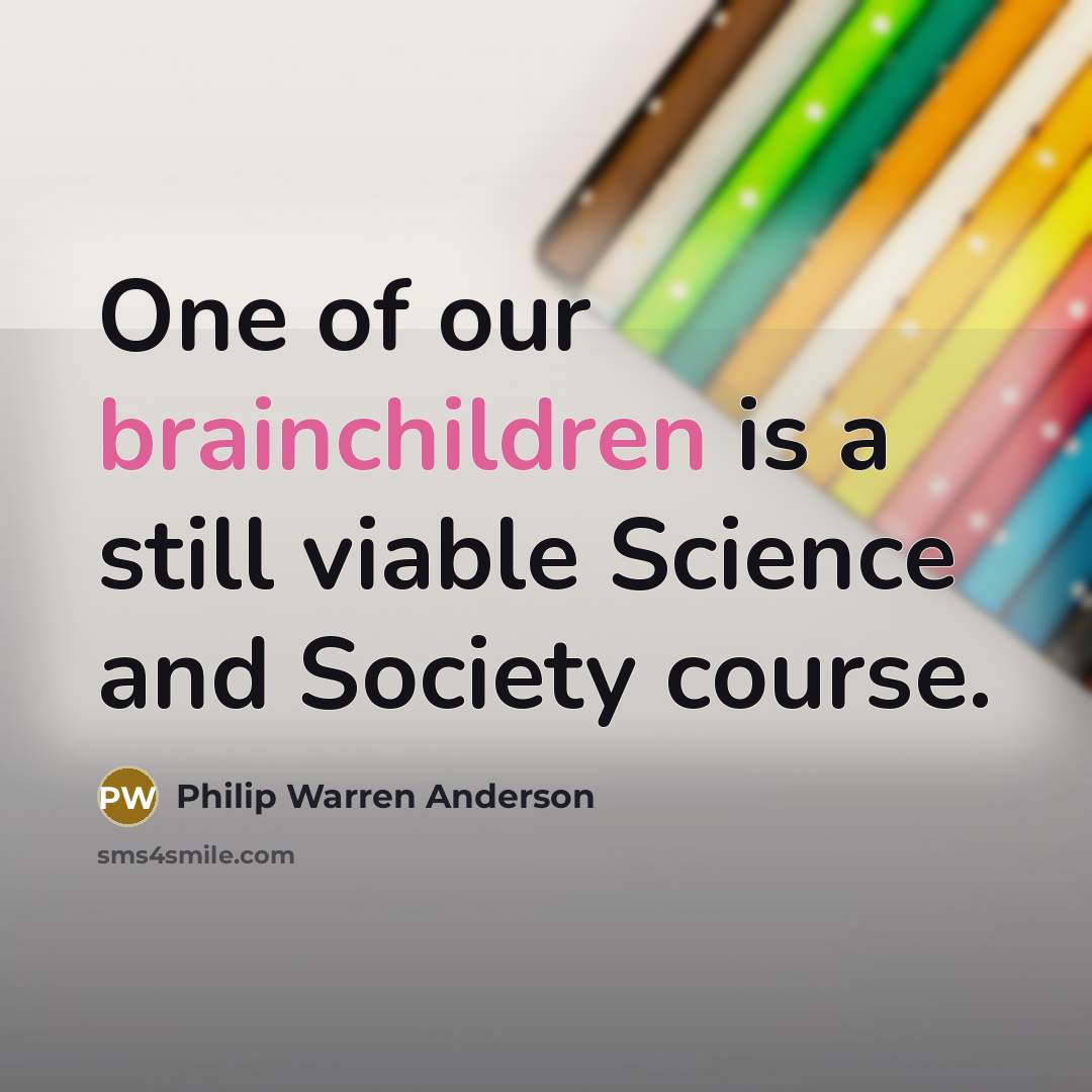 “One of our brainchildren is a still viable Science and Society course.” quote by Philip Warren Anderson