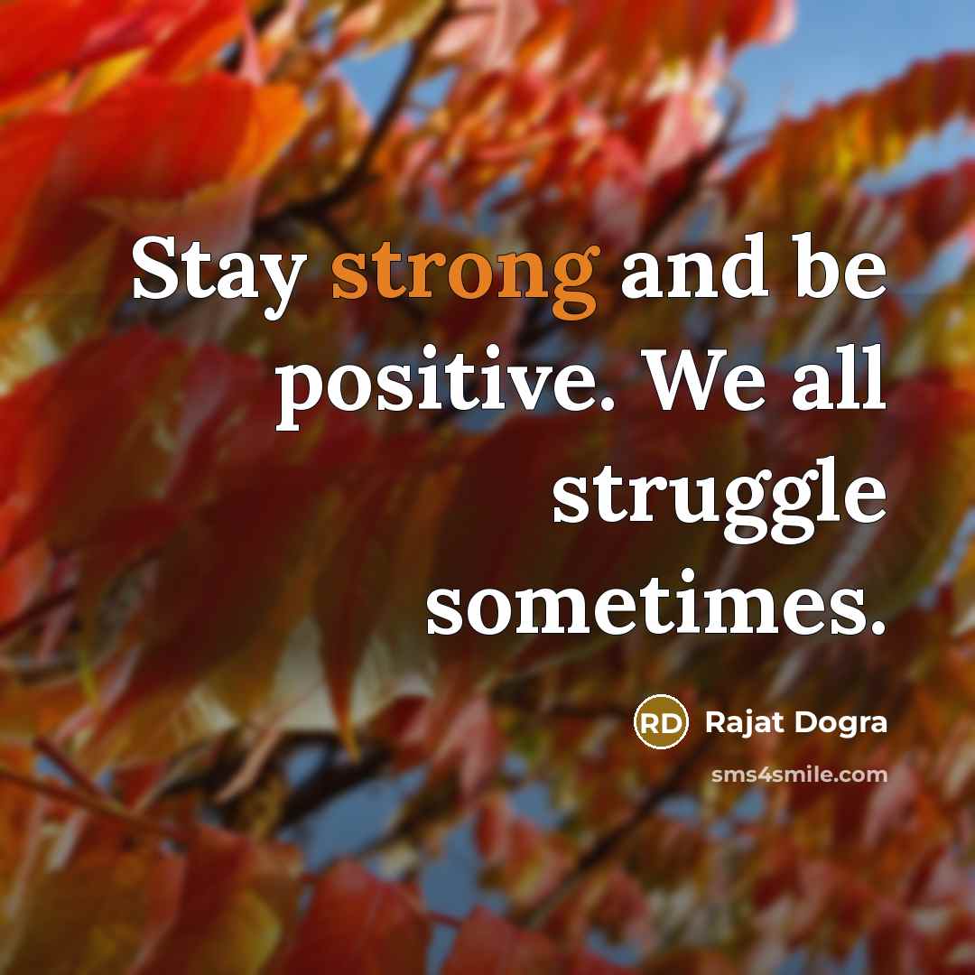 “Stay strong and be positive. We all struggle sometimes.…” quote by Rajat Dogra