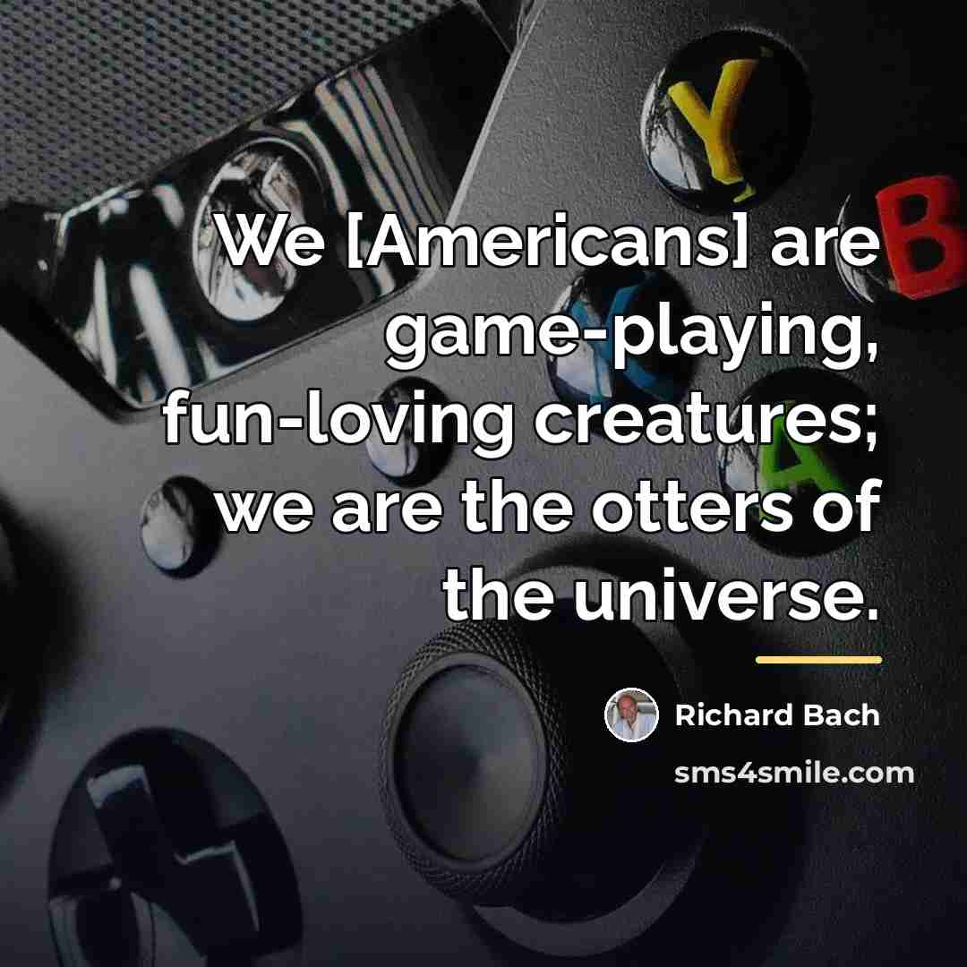 “We [Americans] are game-playing, fun-loving creatures; we are the otters…” quote by Richard Bach