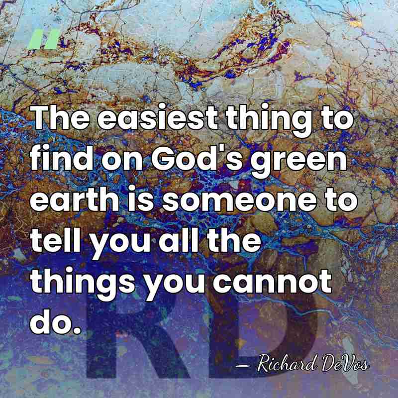 The easiest thing to find on God's green earth is someone to&hellip; - Richard DeVos