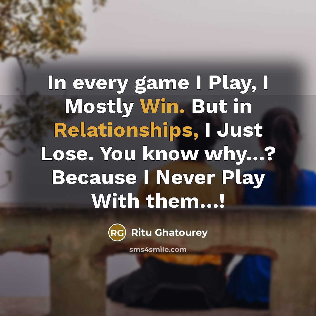 “In every game I Play, I Mostly Win. But in Relationships, I Just Lose. You know why…? Because I Never Play With them…!” quote by Ritu Ghatourey