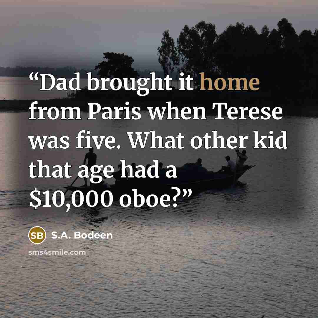 “Dad brought it home from Paris when Terese was five. What other kid that age had a $10,000 oboe?” quote by S.A. Bodeen