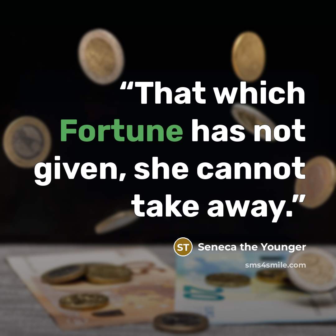 “That which Fortune has not given, she cannot take away.” quote by Seneca the Younger