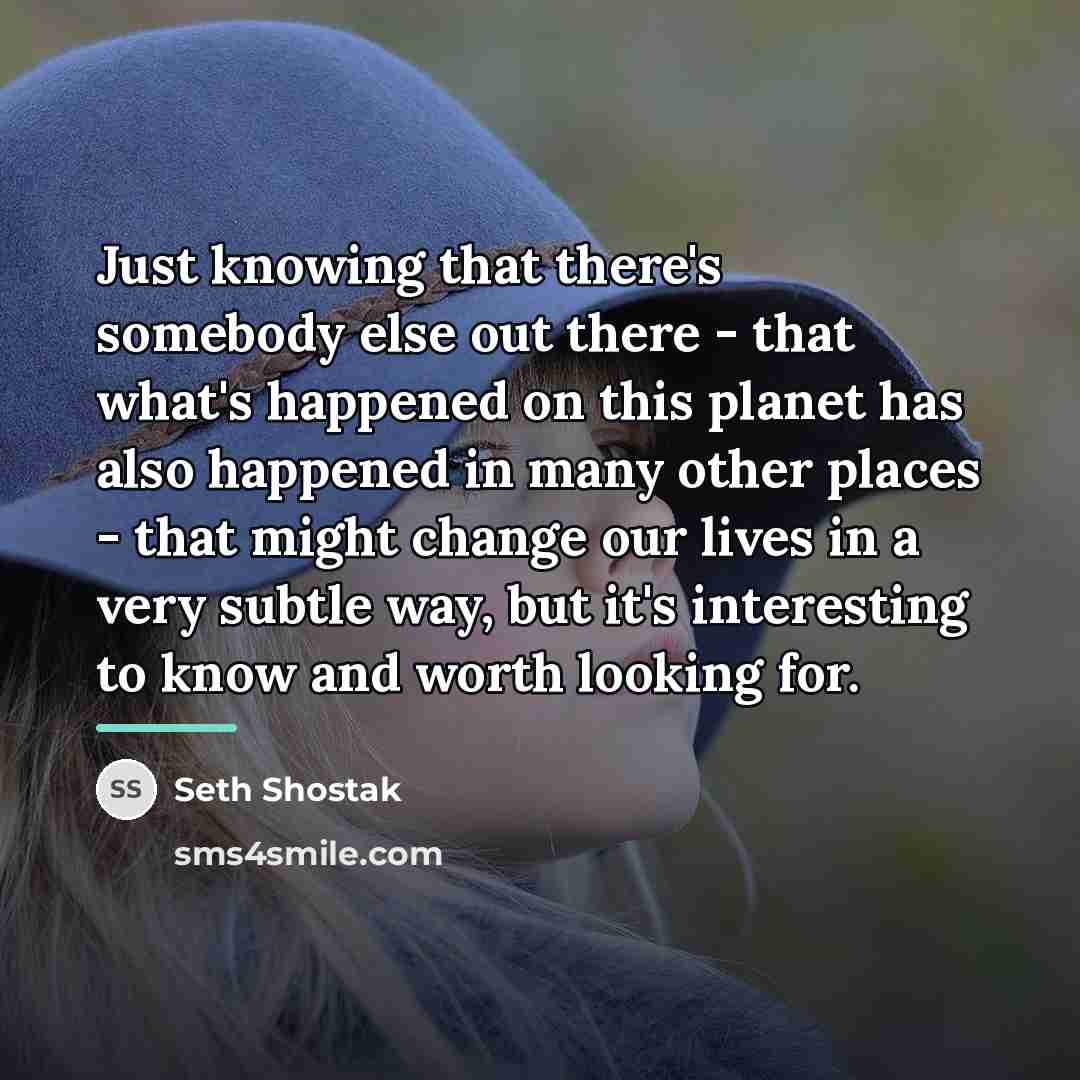 “Just knowing that there's somebody else out there - that…” quote by Seth Shostak
