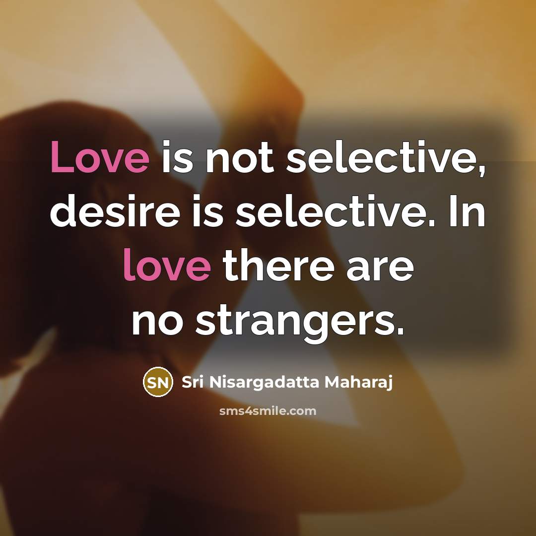 “Love is not selective, desire is selective. In love there…” quote by Sri Nisargadatta Maharaj