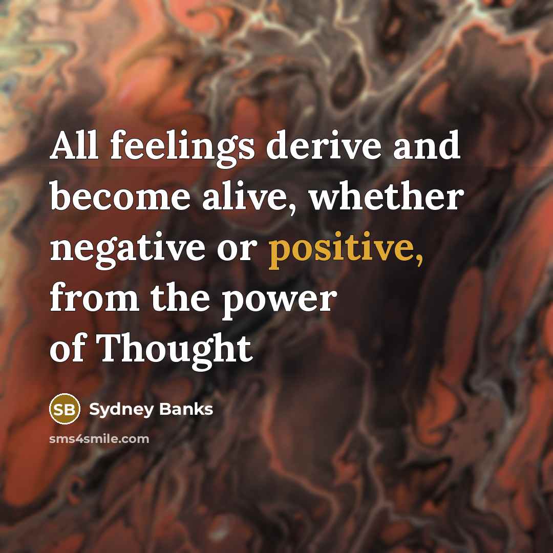 “All feelings derive and become alive, whether negative or positive,…” quote by Sydney Banks