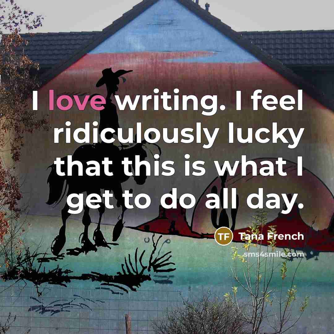 “I love writing. I feel ridiculously lucky that this is…” quote by Tana French