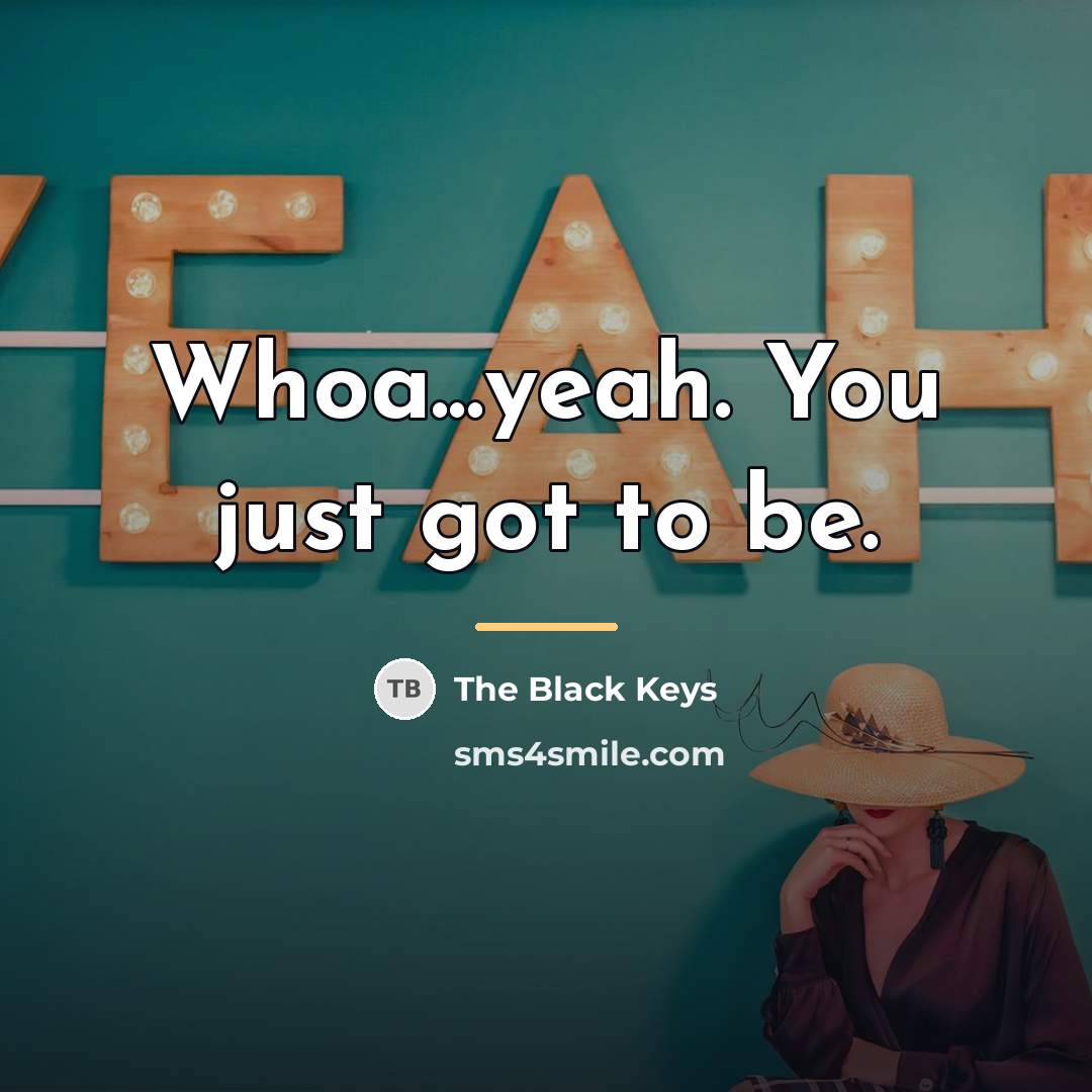 “Whoa...yeah. You just got to be.…” quote by The Black Keys