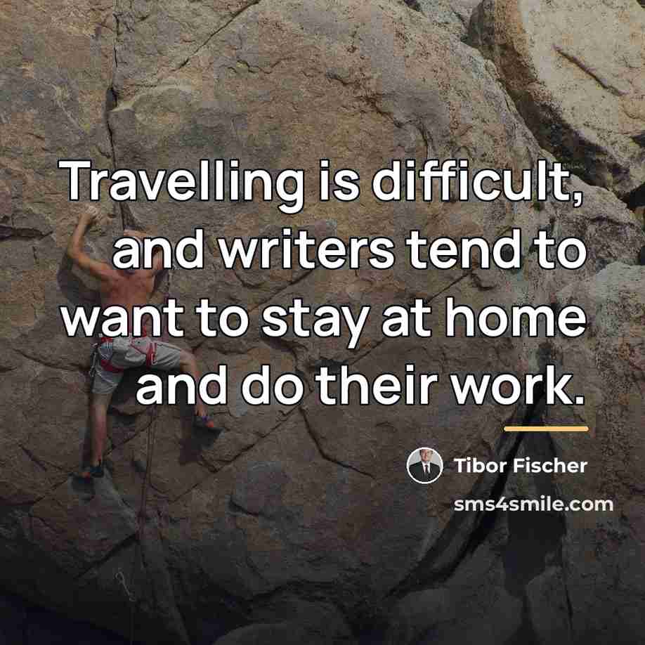 “Travelling is difficult, and writers tend to want to stay…” quote by Tibor Fischer