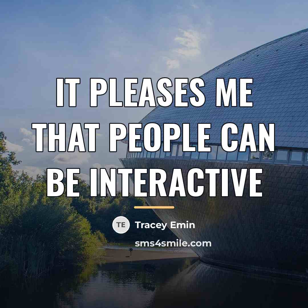 “It pleases me that people can be interactive…” quote by Tracey Emin