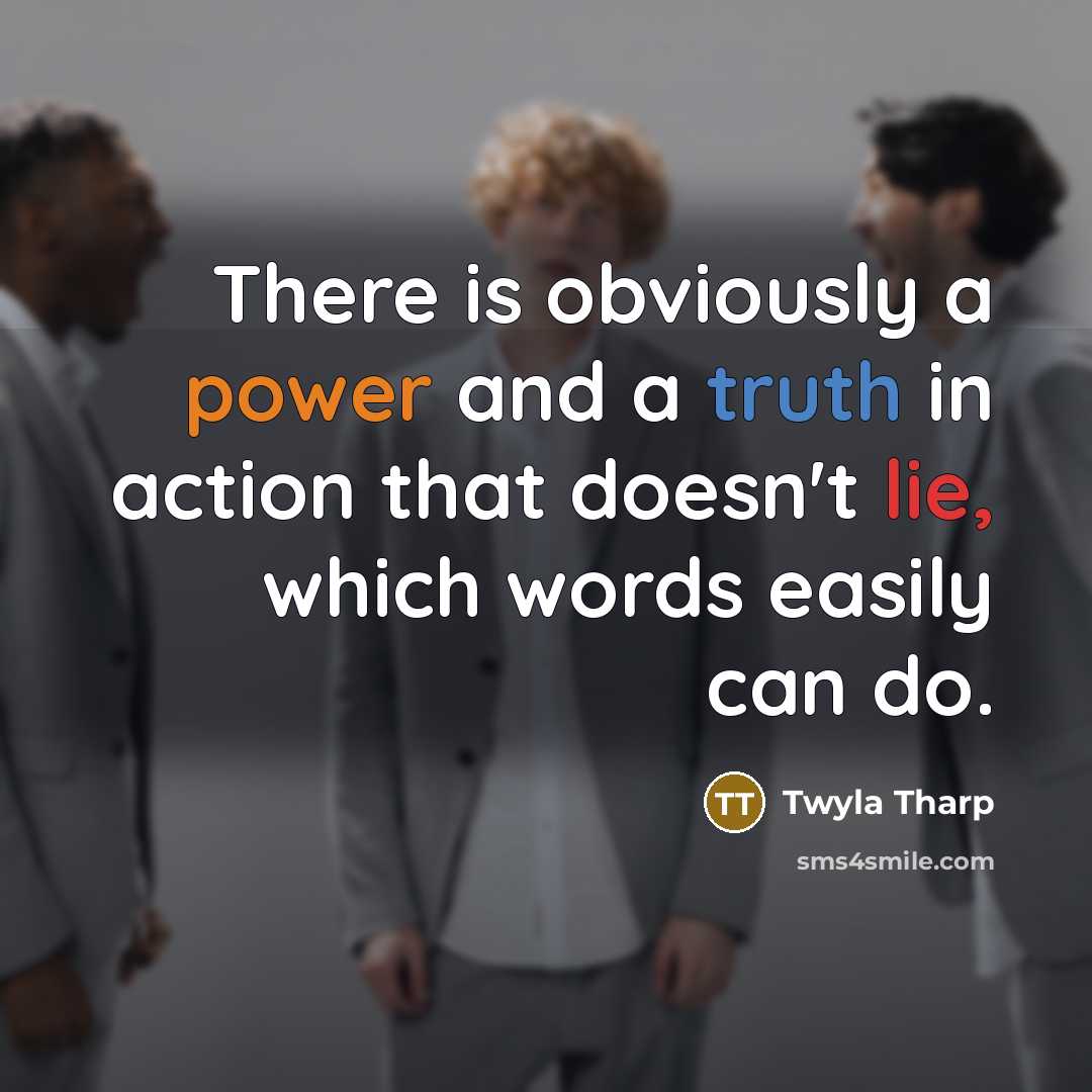 “There is obviously a power and a truth in action…” quote by Twyla Tharp