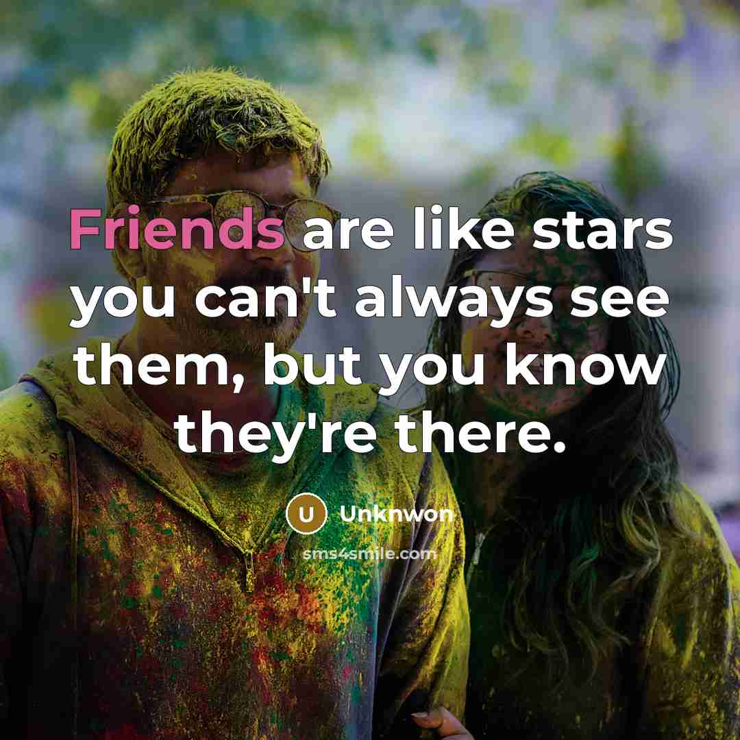 “Friends are like stars you can't always see them, but you know they're there.” quote by Unknwon