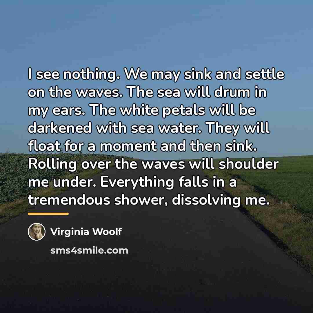 “I see nothing. We may sink and settle on the…” quote by Virginia Woolf
