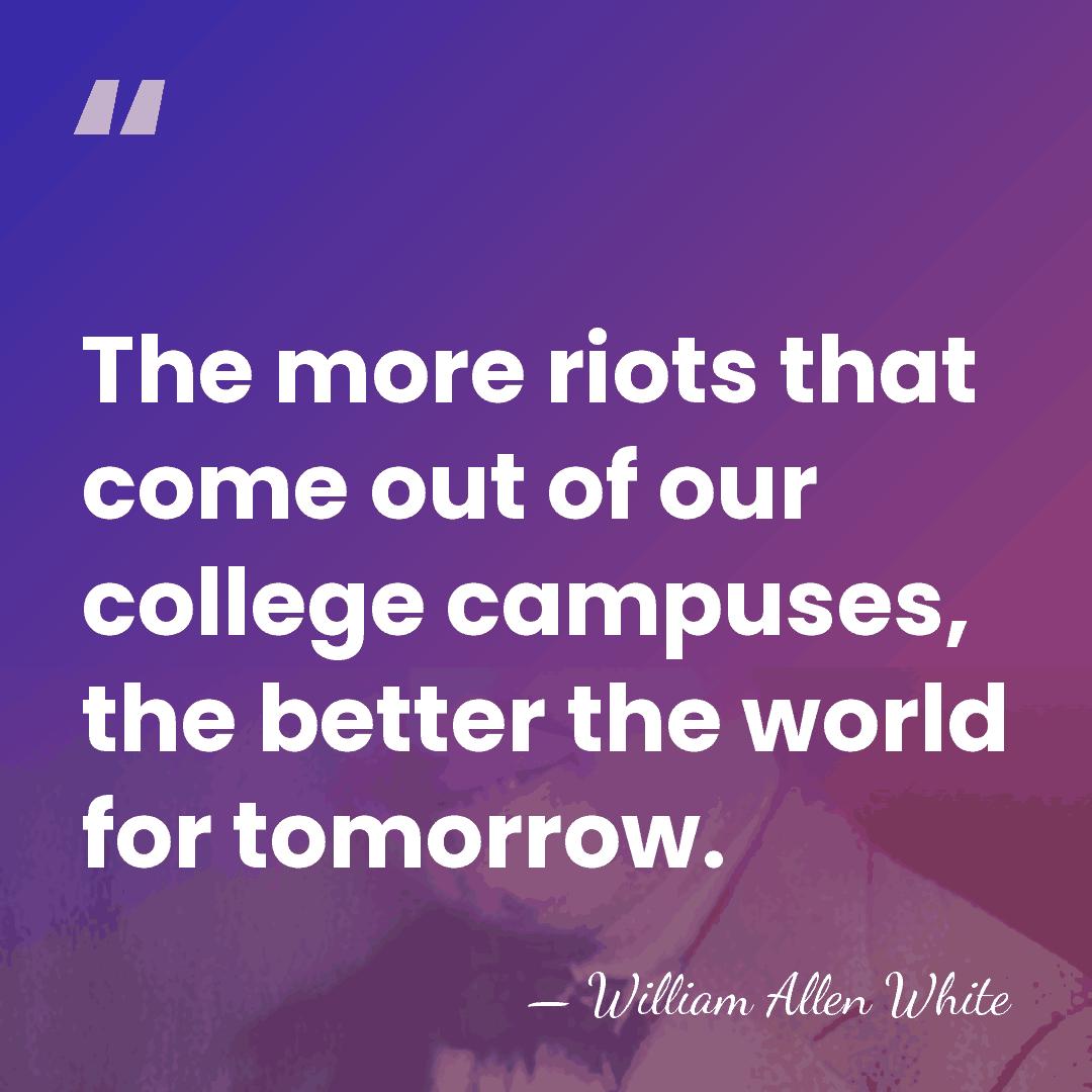 The more riots that come out of our college campuses, the better&hellip; - William Allen White