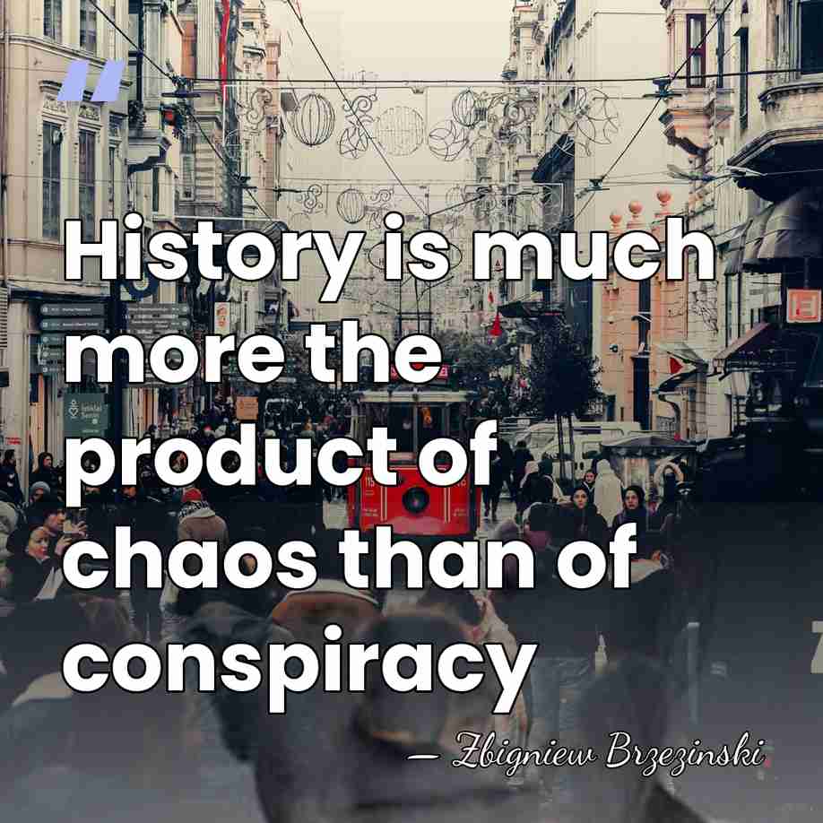 History is much more the product of chaos than of conspiracy - Zbigniew Brzezinski