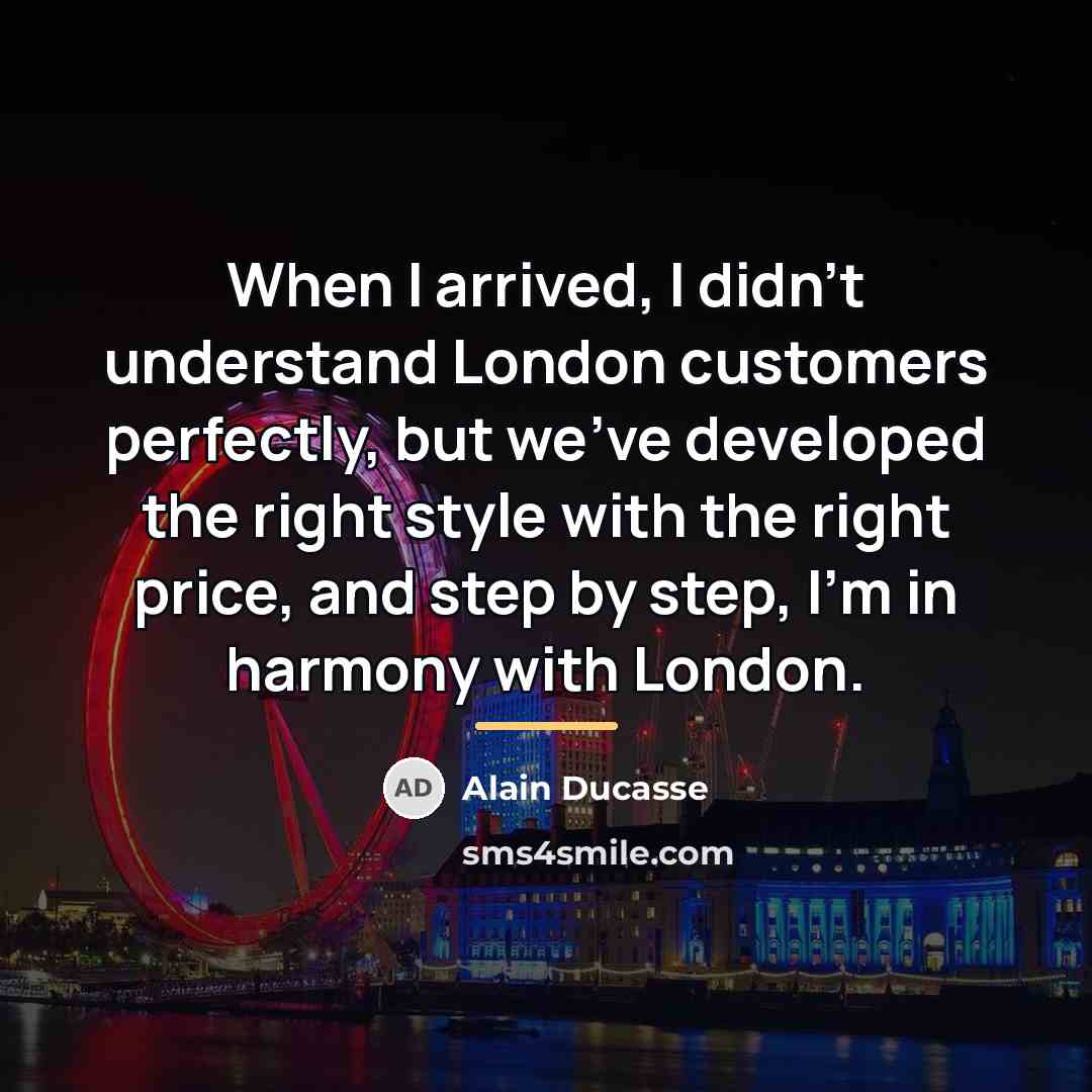 “When I arrived, I didn't understand London customers perfectly, but…” quote by Alain Ducasse