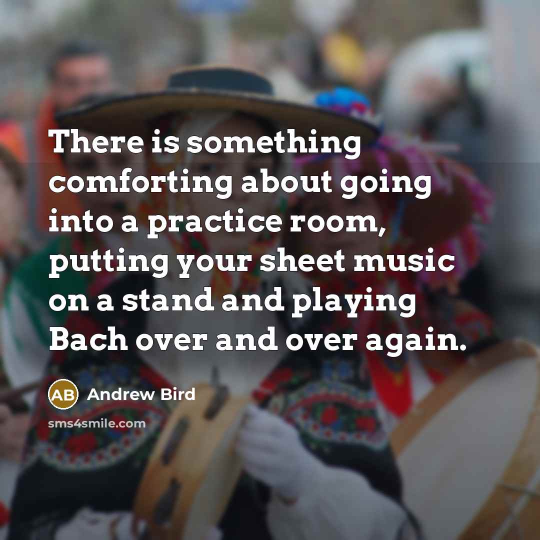 “There is something comforting about going into a practice room,…” quote by Andrew Bird