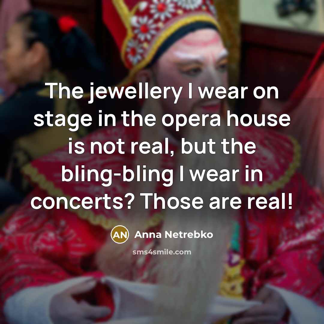 “The jewellery I wear on stage in the opera house is not real, but the bling-bling I wear in concerts? Those are real!” quote by Anna Netrebko