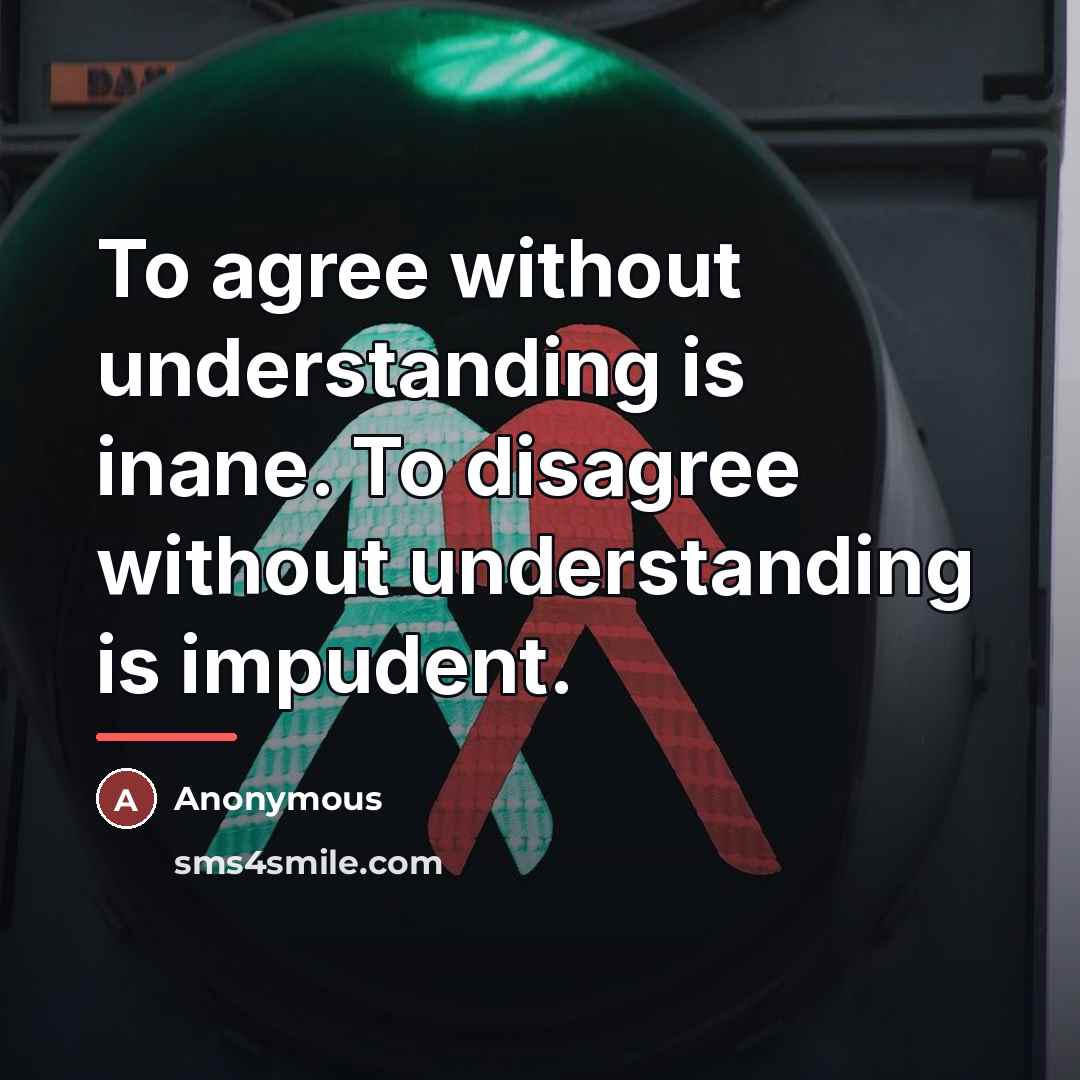 “To agree without understanding is inane. To disagree without understanding…” quote by Anonymous
