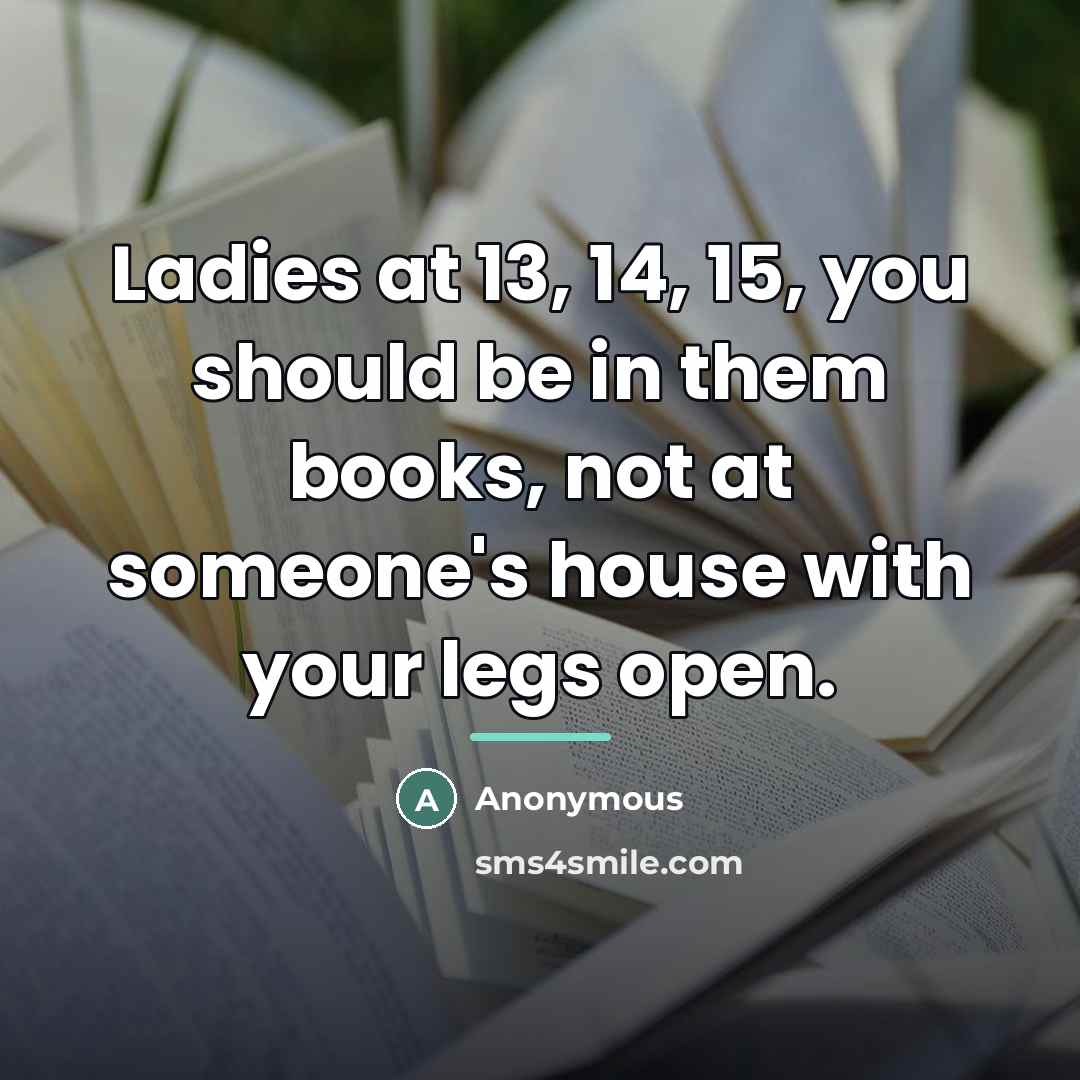 “Ladies at 13, 14, 15, you should be in them…” quote by Anonymous