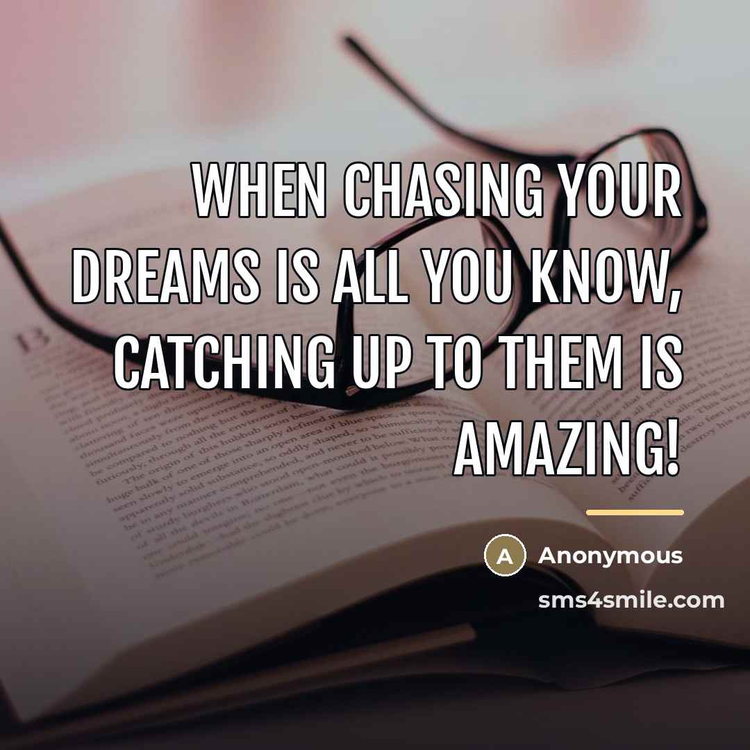 “When chasing your dreams is all you know, catching up…” quote by Anonymous