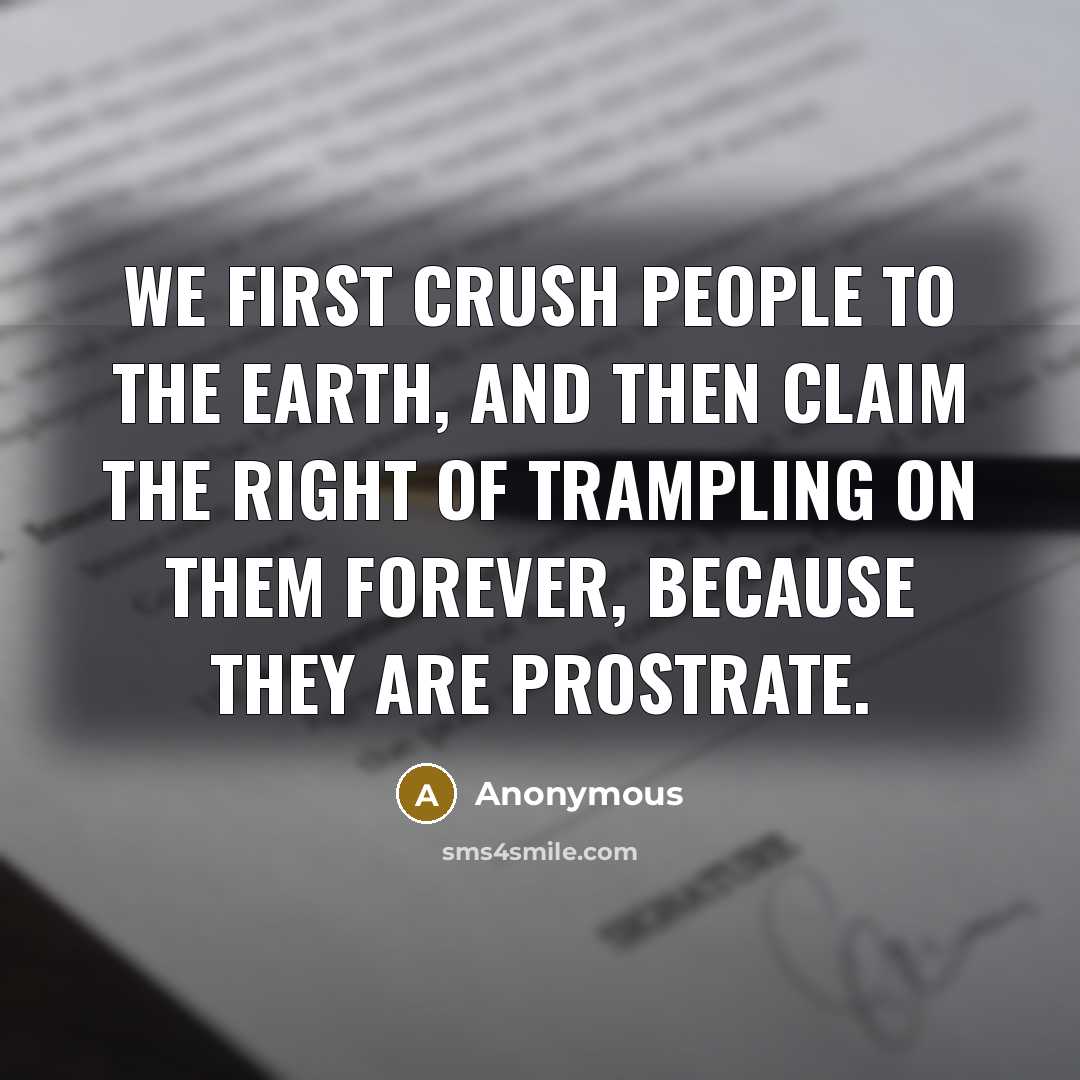 “We first crush people to the earth, and then claim…” quote by Anonymous