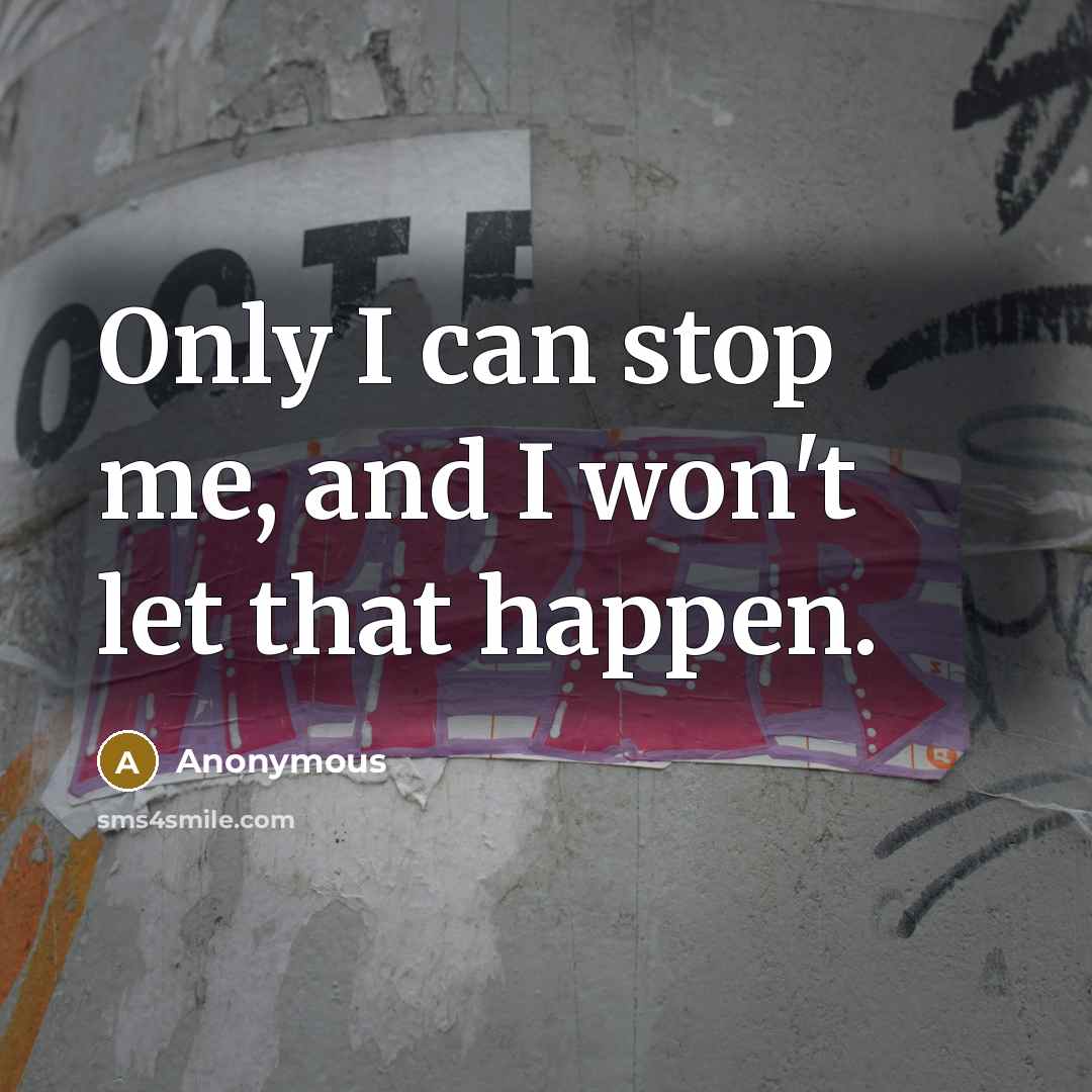 “Only I can stop me, and I won't let that happen.” quote by Anonymous
