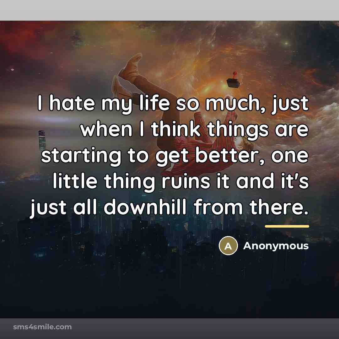 “I hate my life so much, just when I think…” quote by Anonymous