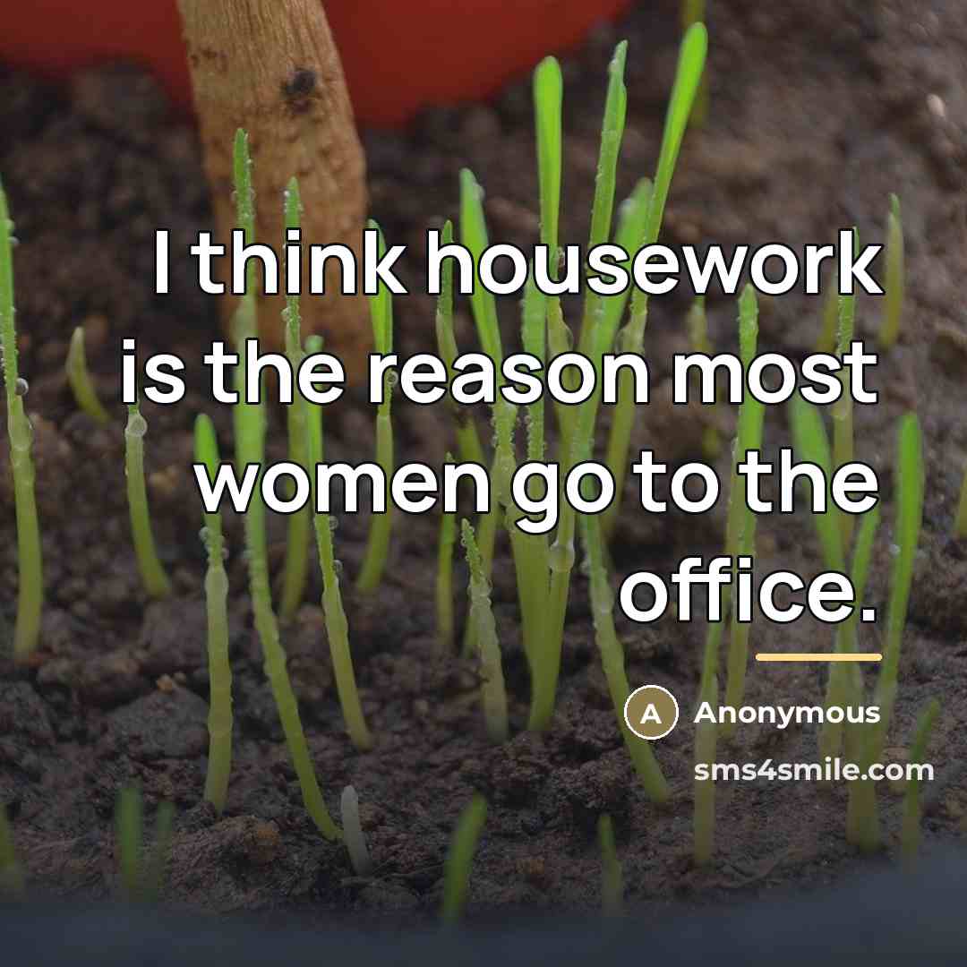 “I think housework is the reason most women go to…” quote by Anonymous